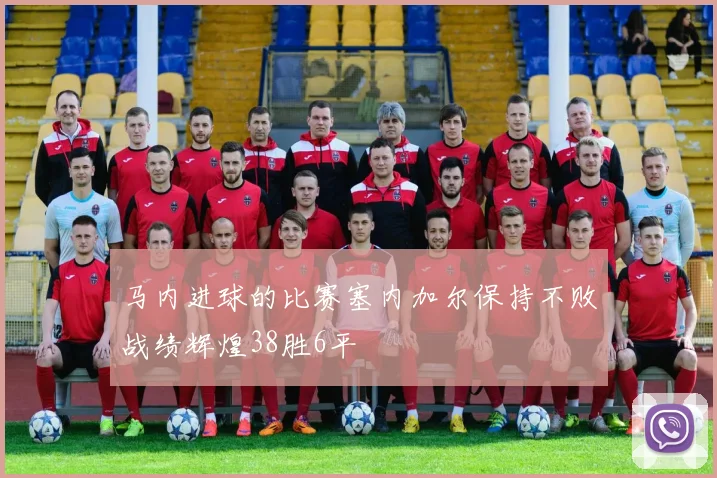 马内进球的比赛塞内加尔保持不败战绩辉煌38胜6平