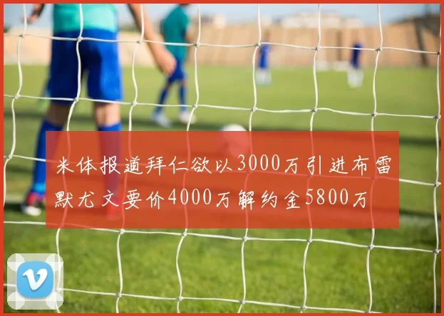 米体报道拜仁欲以3000万引进布雷默尤文要价4000万解约金5800万