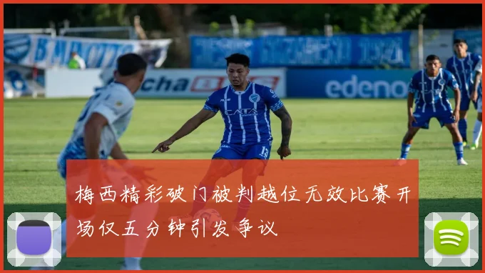 梅西精彩破门被判越位无效比赛开场仅五分钟引发争议