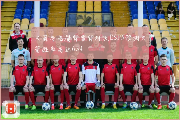火箭与老鹰背靠背对决ESPN预测火箭胜率高达634