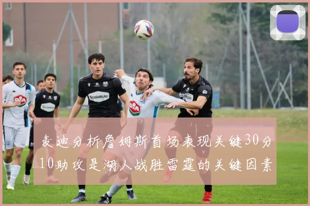 麦迪分析詹姆斯首场表现关键30分10助攻是湖人战胜雷霆的关键因素