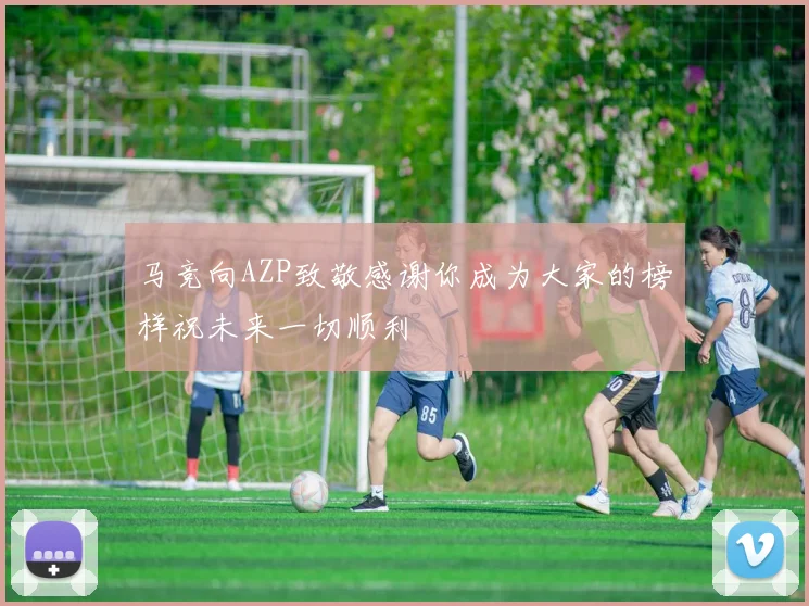 马竞向AZP致敬感谢你成为大家的榜样祝未来一切顺利