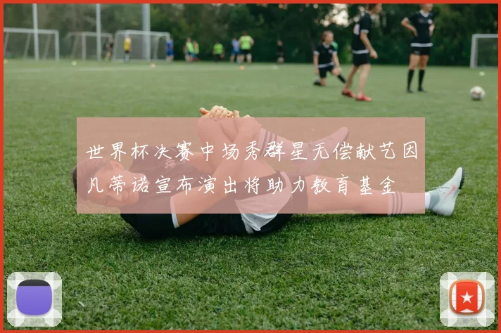世界杯决赛中场秀群星无偿献艺因凡蒂诺宣布演出将助力教育基金