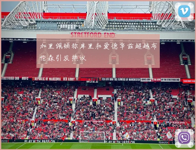 加里佩顿称库里和爱德华兹超越布伦森引发热议