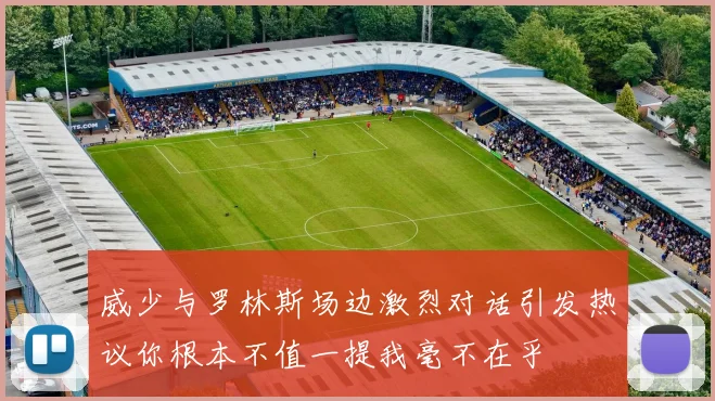 威少与罗林斯场边激烈对话引发热议你根本不值一提我毫不在乎