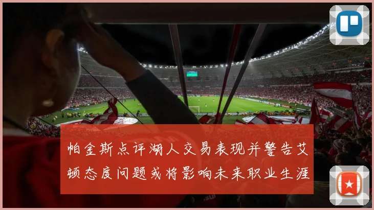 帕金斯点评湖人交易表现并警告艾顿态度问题或将影响未来职业生涯